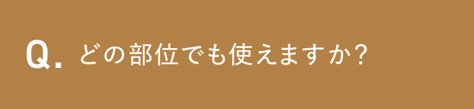 Q.どの部位でも使えますか？