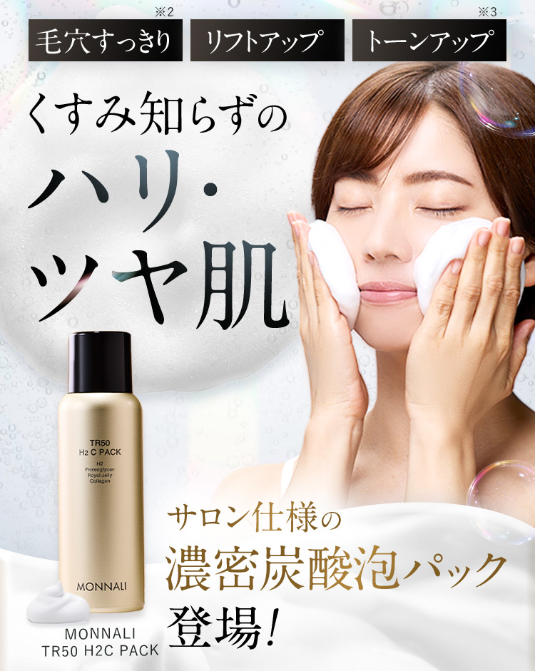 毛穴すっきり※2 リフトアップ トーンアップ※3 くすみ知らずのハリ・ツヤ肌 MONNALI TR50 H2C PACK サロン仕様の濃密炭酸泡パック登場！