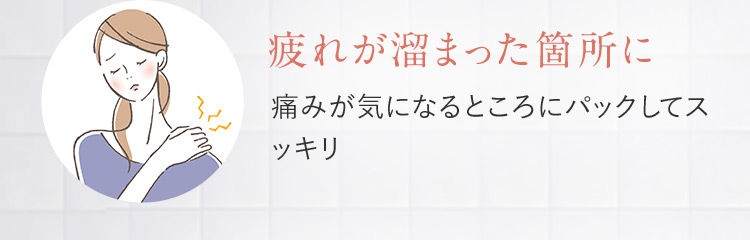 疲れが溜まった箇所に 痛みが気になるところにパックしてスッキリ