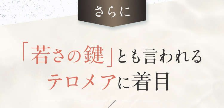 さらに 「若さの鍵」とも言われるテロメアに着目