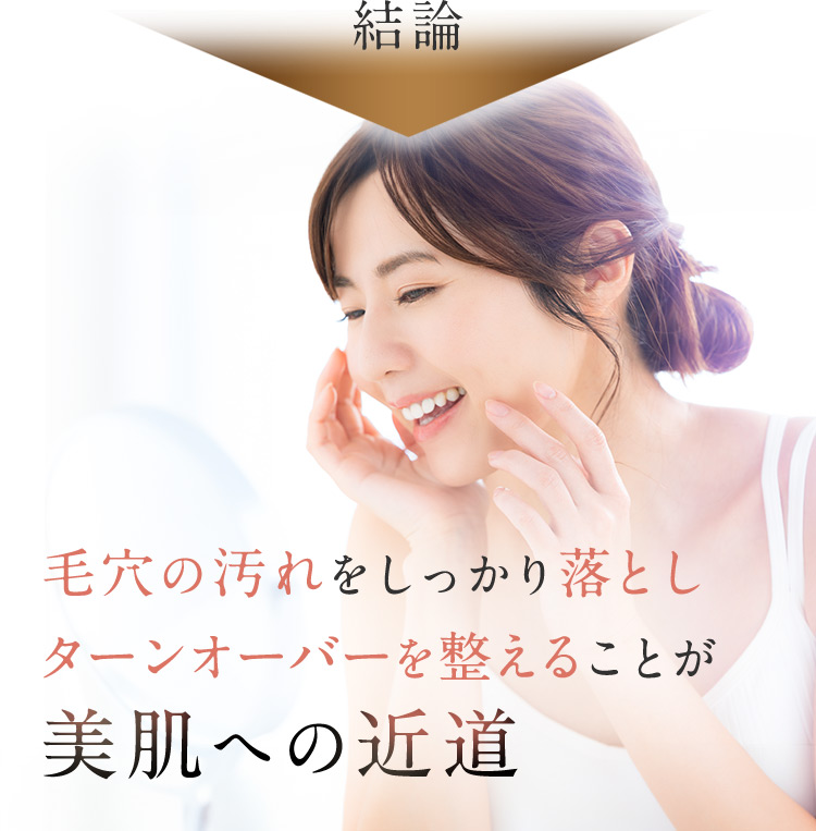 結論 毛穴の汚れをしっかり落としターンオーバーを整えることが美肌への近道