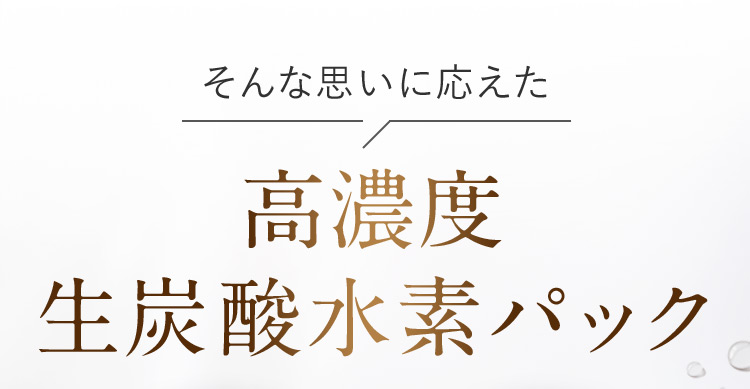 そんな思いに応えた高濃度生炭酸水素パック