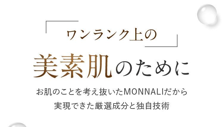 ワンランク上の美素肌のために お肌のことを考え抜いたMONNALIだから実現できた厳選成分と独自技術