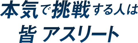 本気で挑戦する人は皆アスリート