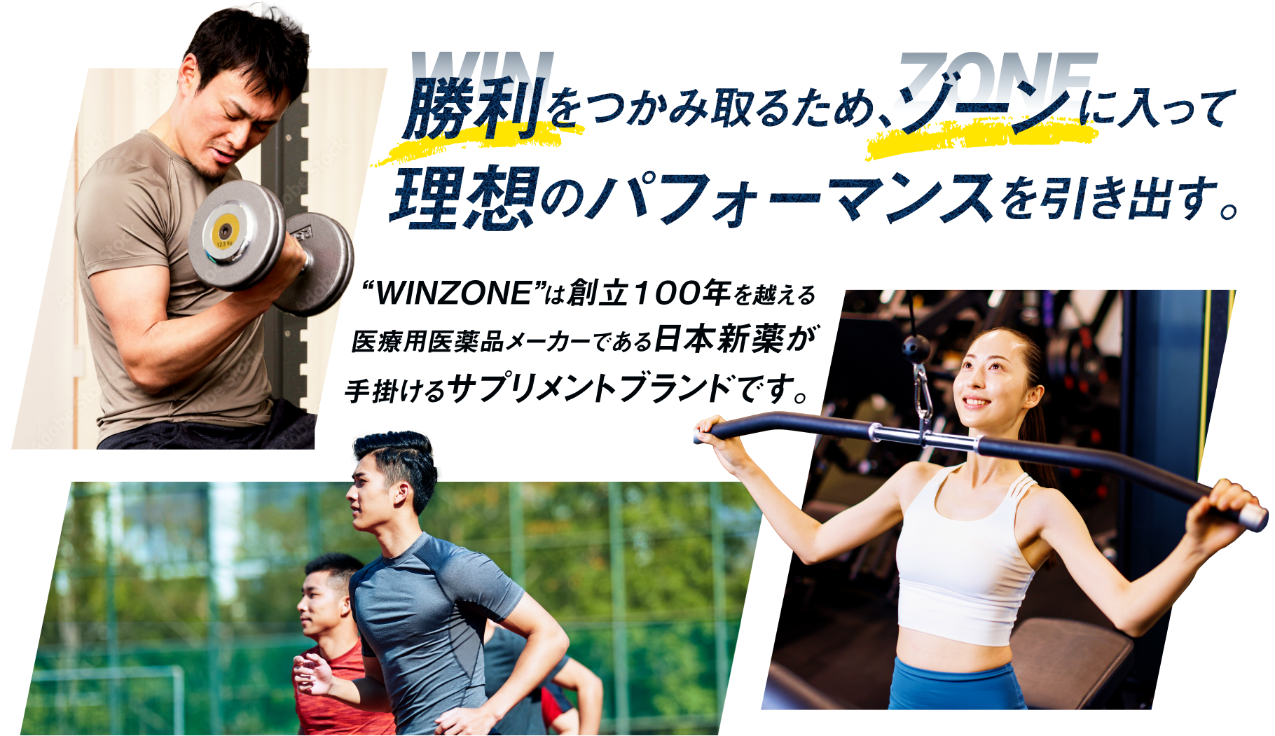 勝利をつかみ取るため、ゾーンに入って理想のパフォーマンスを引き出す。'WINZONE'は創立100年を超える医療用医薬品メーカーである日本新薬が手掛けるサプリメントブランドです。