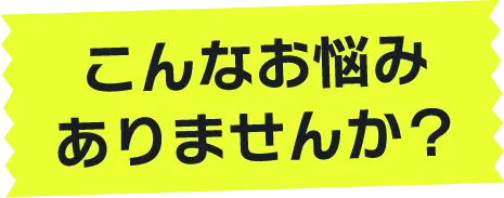 こんなお悩みありませんか？