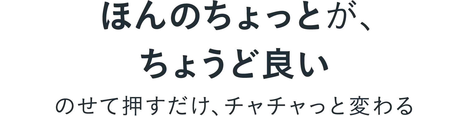 ほんのちょっとが、ちょうど良い