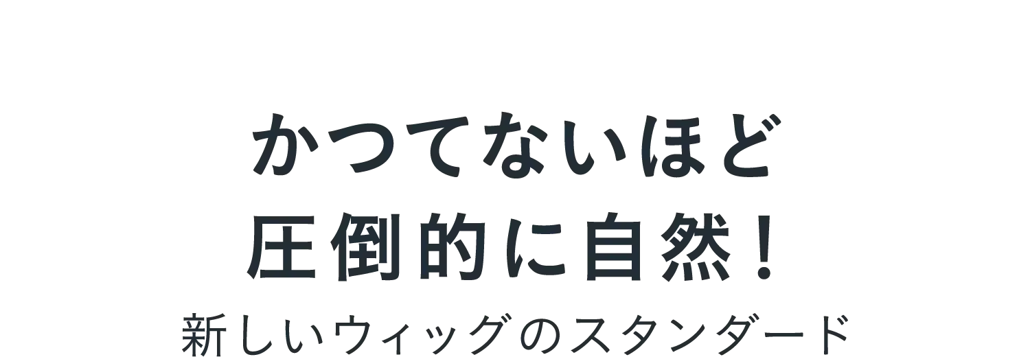 かつてないほど圧倒的に自然！新しいウィッグのスタンダード