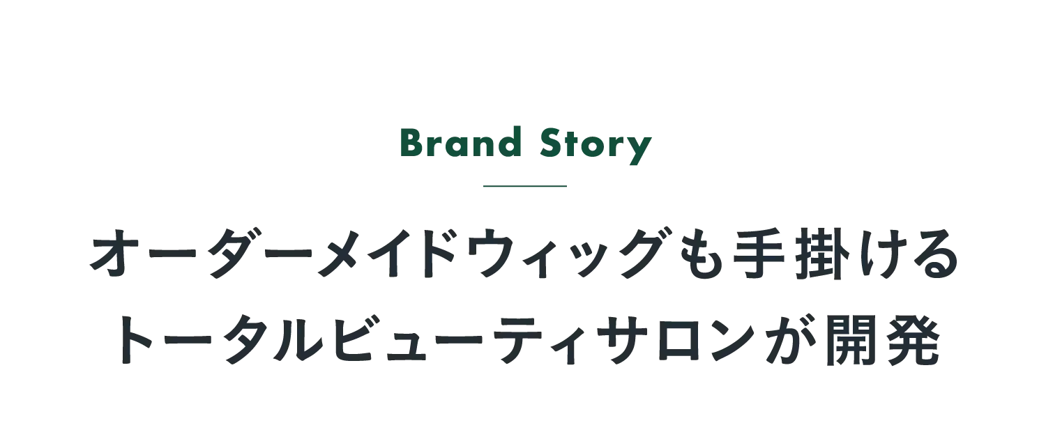 Brand Story オーダーメイドウィッグも手掛けるトータルビューティサロンが開発