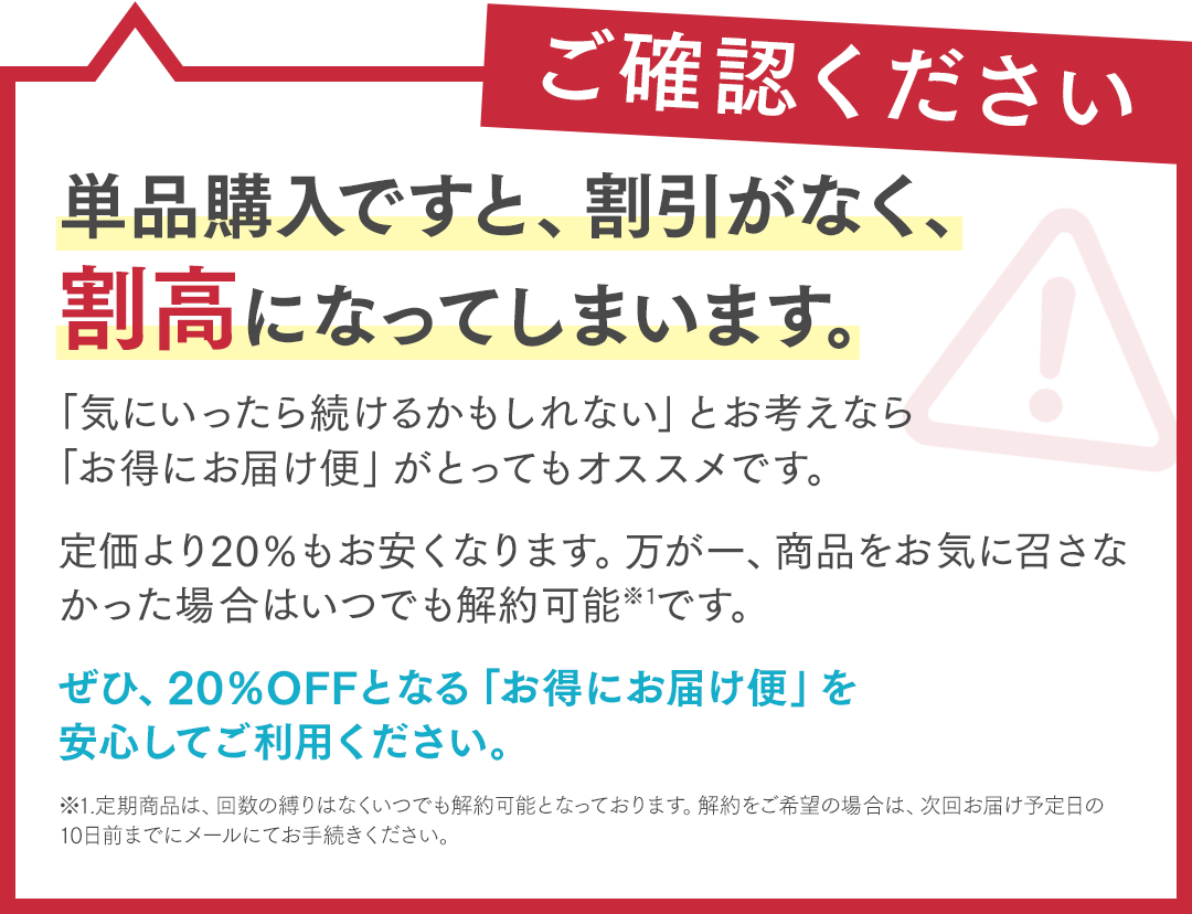 単品購入は割引なしで割高に。20％OFFの「お得にお届け便」ならいつでも解約可能