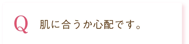 Q. 肌に合うか心配です。