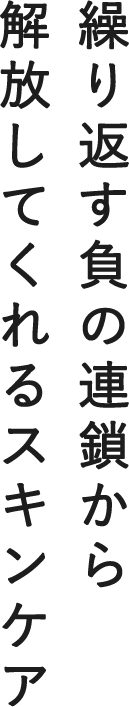 繰り返す負の連鎖から解放してくれるスキンケア