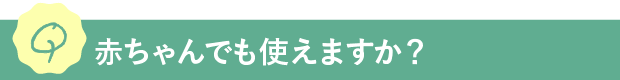 Q.赤ちゃんでも使えますか？