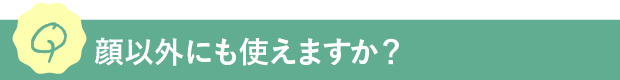 Q.顔以外にも使えますか？