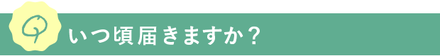 Q.いつ頃届きますか？