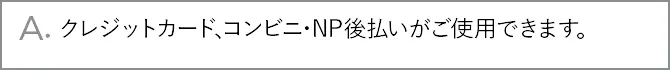 A.クレジットカード、コンビニ・郵便局後払いがご使用できます。