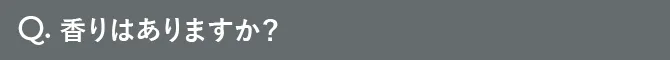 Q.香りはありますか？