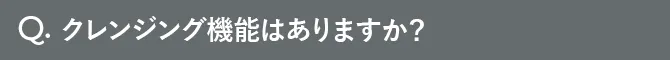 Q.クレンジング機能はありますか？