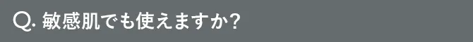 Q.敏感肌でも使えますか？