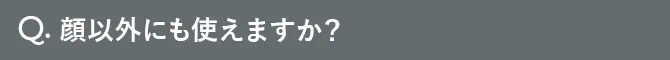 Q.顔以外にも使えますか？