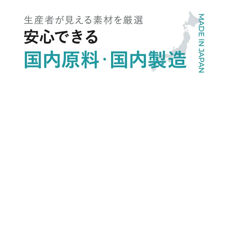 生産者が見える素材を厳選！安心できる国内原料・国内製造