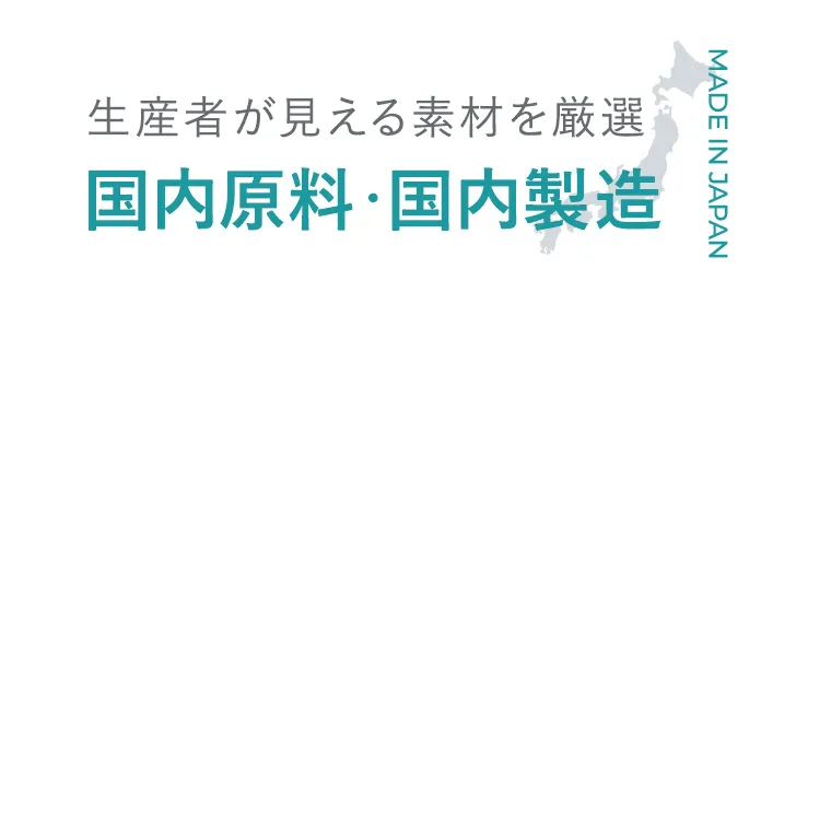生産者が見える素材を厳選！安心できる国内原料・国内製造
