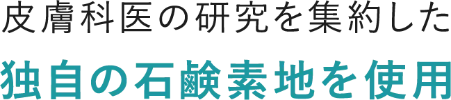 皮膚科医の研究を集約した独自の石鹸素地を使用