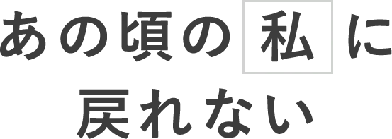 あの頃の私に戻れない