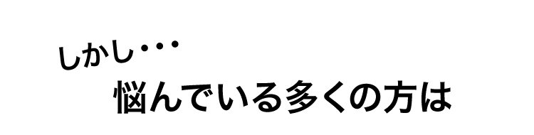しかし・・・悩んでいる多くの方は