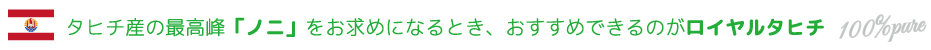 タヒチ産の最高峰ノニをお探しのとき、おすすめなのがロイヤルタヒチです。