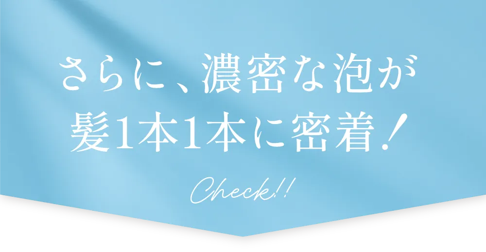 濃密な泡が髪１本１本に密着！
