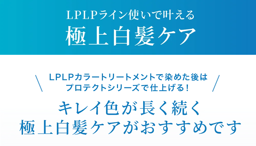 LPLPカラートリートメントで染めた後は、プロテクトシリーズで仕上げる！キレイ色が長く続く極上白髪ケアがおすすめです