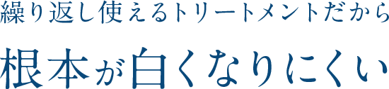 繰り返し使えるトリートメントだから根元が白くなりにくい