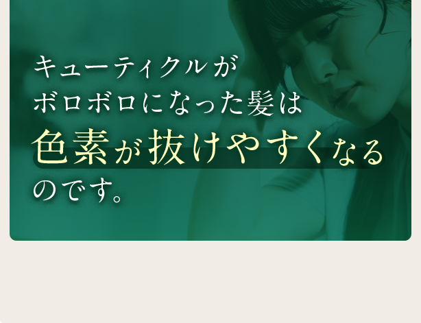キューティクルがボロボロになった髪は色素が抜けやすくなるのです。