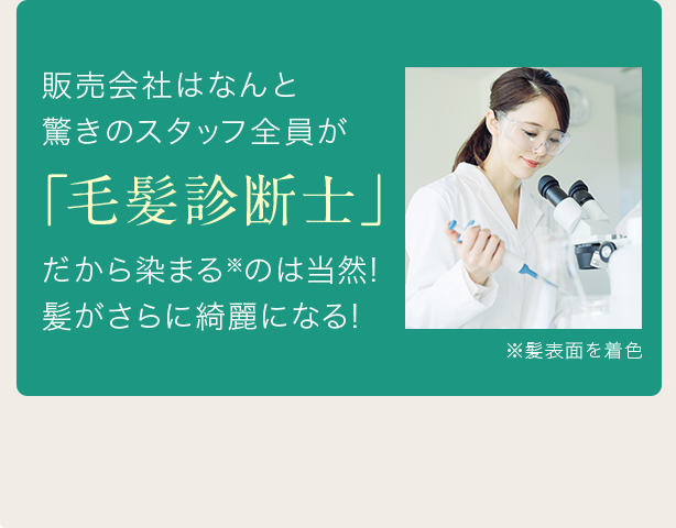 販売会社はなんと驚きのスタッフ全員が「毛髪診断士」だから染まる※のは当然!髪がさらに綺麗になる!※髪表面を着色