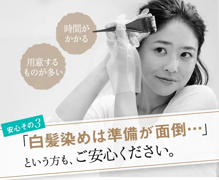 安心その3 「白髪染めは準備が面倒…」という方も、ご安心ください。