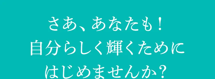 さあ、あなたも！自分らしく輝くためにはじめませんか？
