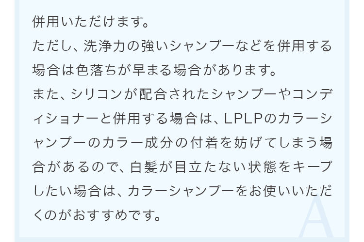 併用いただけます。ただし、洗浄力の強いシャンプーなどを併用する場合は色落ちが早まる場合があります。