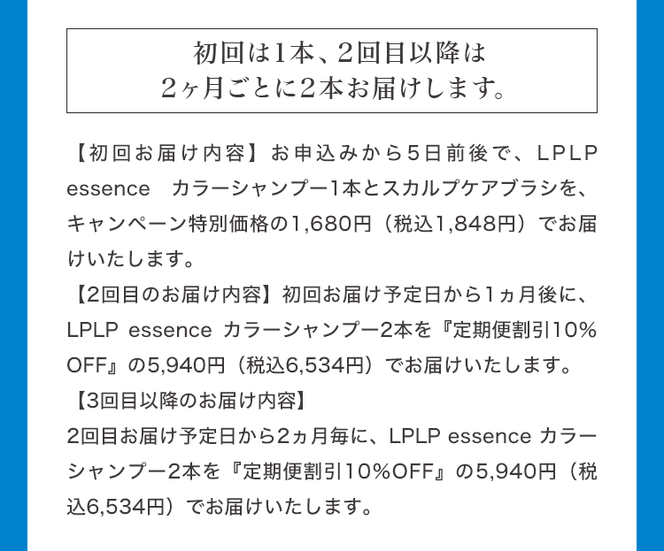 初回は1本、2回目以降は2ヶ月ごとに2本お届けします。