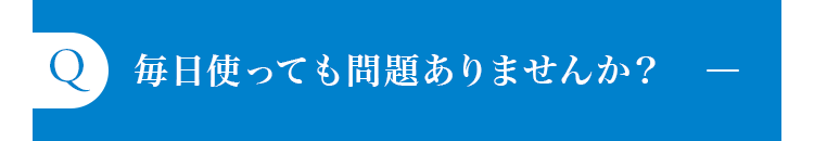 毎日使っても問題ありませんか？