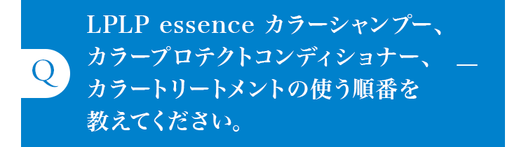 LPLP essence カラーシャンプー、カラープロテクトコンディショナー、カラートリートメントの使う順番を教えてください。