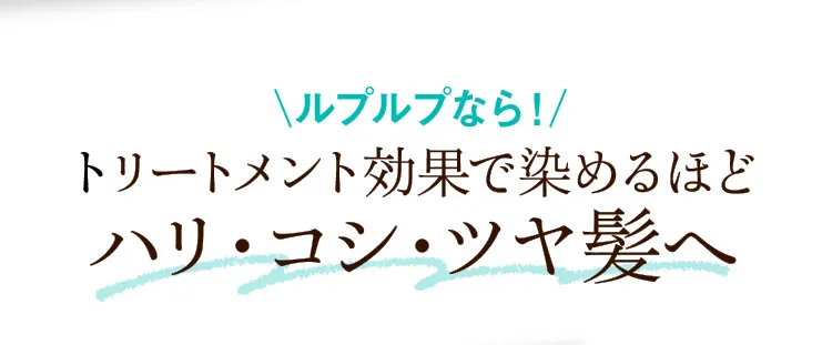ルプルプなら！トリートメント効果で染めるほどハリ・コシ・ツヤ髪へ