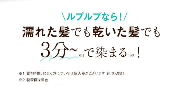 ルプルプなら！濡れた髪でも乾いた髪でもたった3分※1で染まる※2！