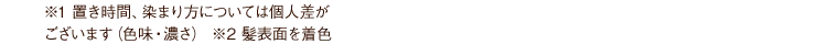 ※1 置き時間、染まり方については個人差がございます（色味・濃さ） ※2 髪表面を着色