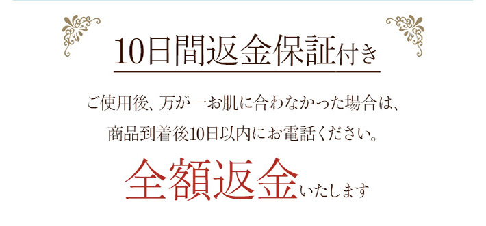 ご使用後、万が一お肌に合わなかった場合は、商品到着後10日以内にお電話ください。商品代金を全額お返しいたします。