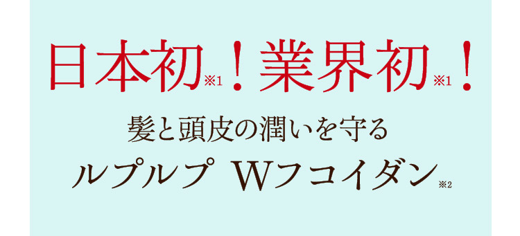 日本初※1！ 業界初※1！ 髪と頭皮の潤いを守るルプルプWフコイダン※2