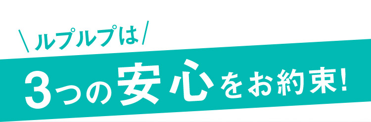 ルプルプは3つの安心をお約束！