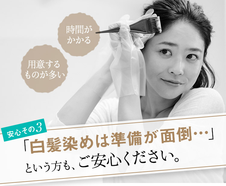 安心その3 「白髪染めは準備が面倒…」という方も、ご安心ください。