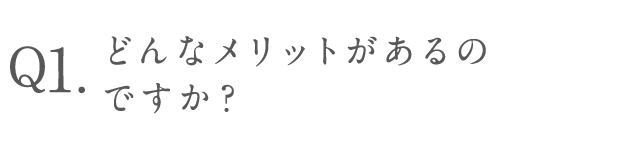 どんなメリットがあるのですか？
