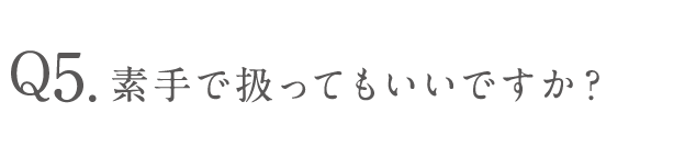 素手で扱ってもいいですか？